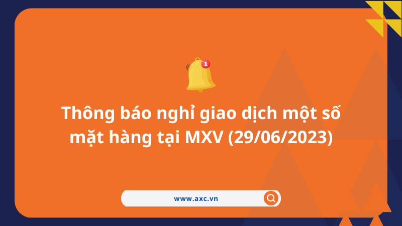 Thông báo nghỉ giao dịch một số mặt hàng tại MXV (29/06/2023)