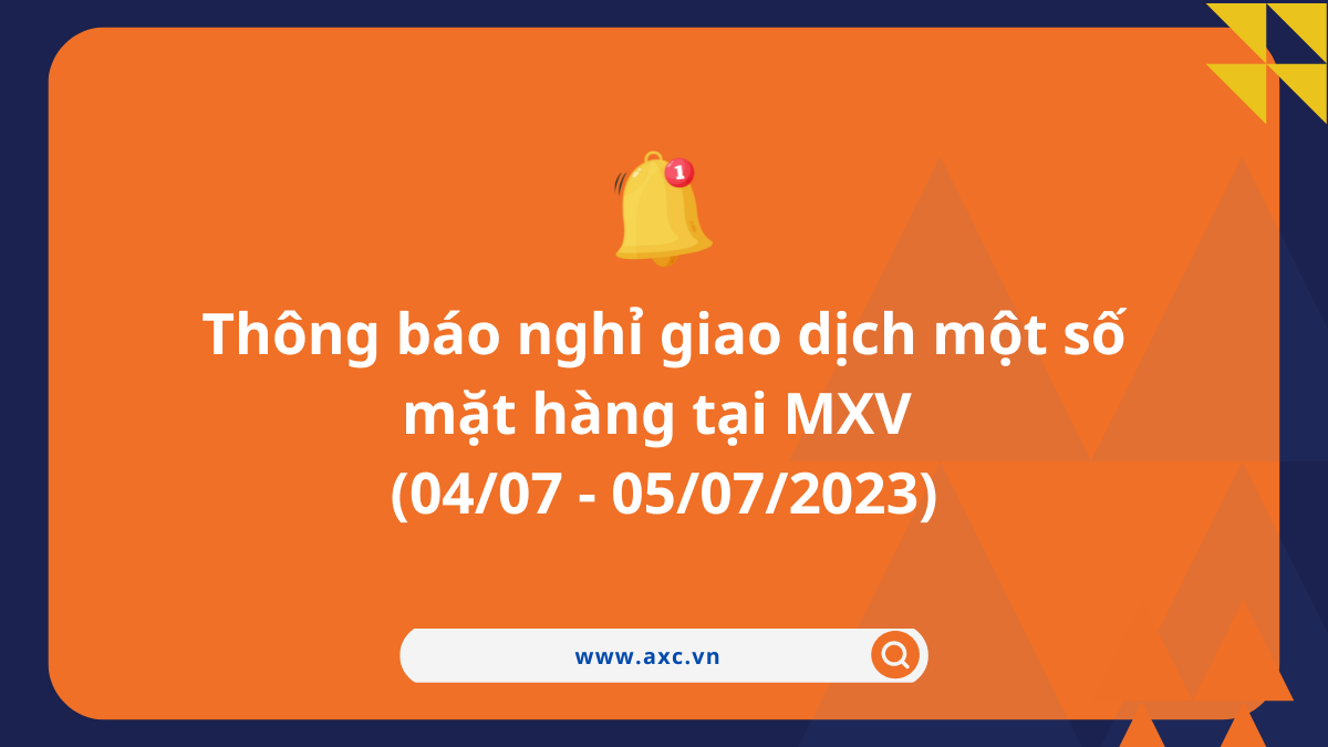 Thông báo nghỉ giao dịch một số mặt hàng tại MXV (04/07 – 05/07/2023)