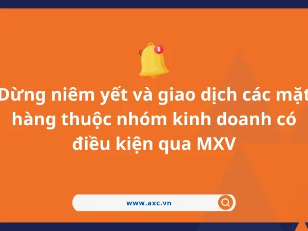 Thông báo dừng niêm yết và giao dịch các mặt hàng thuộc nhóm kinh doanh có điều kiện qua MXV